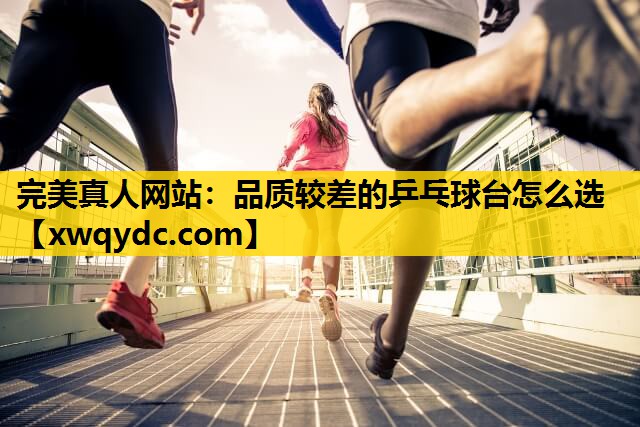 品质较差的乒乓球台怎么选 品质较差的乒乓球台怎么选