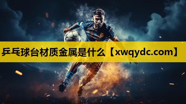 乒乓球台材质金属是什么 乒乓球台材质金属是什么