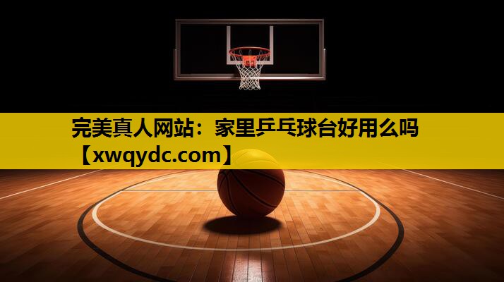 家里乒乓球台好用么吗 家里乒乓球台好用么吗