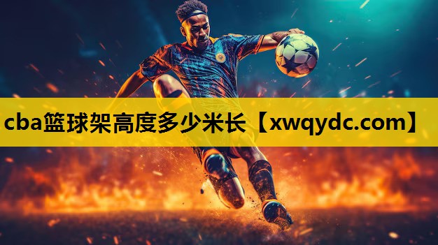 cba篮球架高度多少米长 cba篮球架高度多少米长