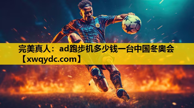 ad跑步机多少钱一台中国冬奥会 ad跑步机多少钱一台中国冬奥会