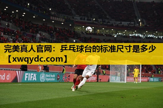 乒乓球台的标准尺寸是多少 乒乓球台的标准尺寸是多少