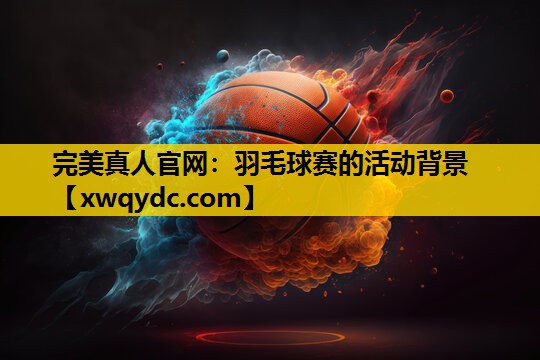 羽毛球赛的活动背景 羽毛球赛的活动背景