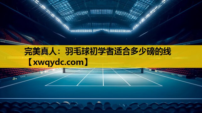 羽毛球初学者适合多少磅的线 羽毛球初学者适合多少磅的线