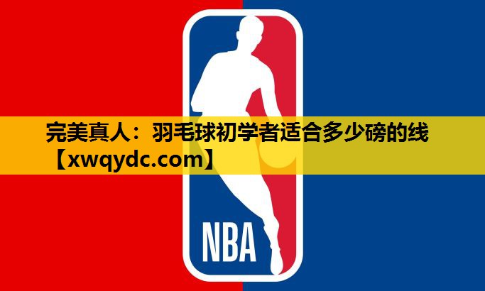 羽毛球初学者适合多少磅的线 羽毛球初学者适合多少磅的线