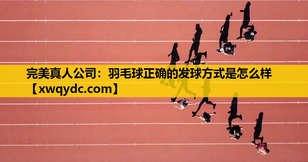 羽毛球正确的发球方式是怎么样 羽毛球正确的发球方式是怎么样