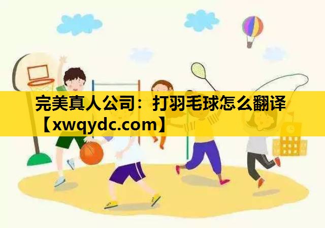 打羽毛球怎么翻译 打羽毛球怎么翻译