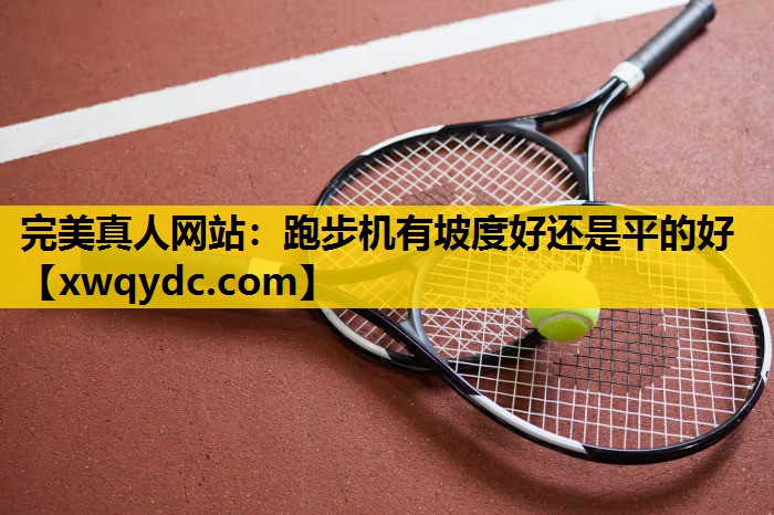 跑步机有坡度好还是平的好 跑步机有坡度好还是平的好
