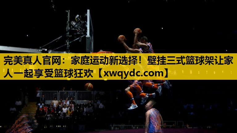 家庭运动新选择!壁挂三式篮球架让家人一起享受篮球狂欢 家庭运动新选择!壁挂三式篮球架让家人一起享受篮球狂欢